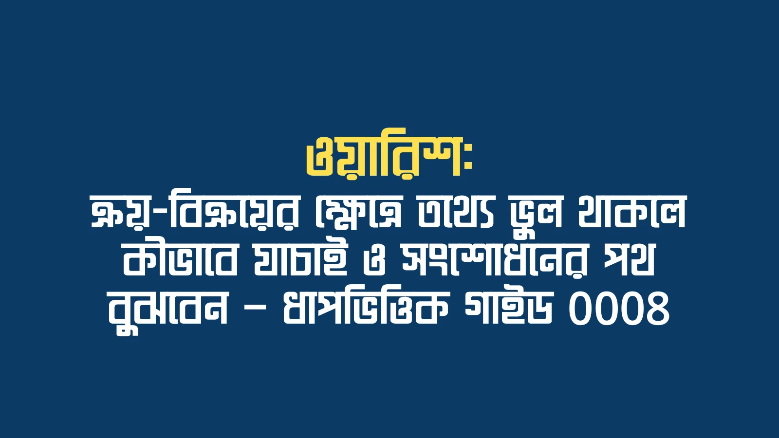 ওয়ারিশ: ক্রয়-বিক্রয়ের ক্ষেত্রে তথ্যে ভুল থাকলে কীভাবে যাচাই ও সংশোধনের পথ বুঝবেন — ধাপভিত্তিক গাইড 0008