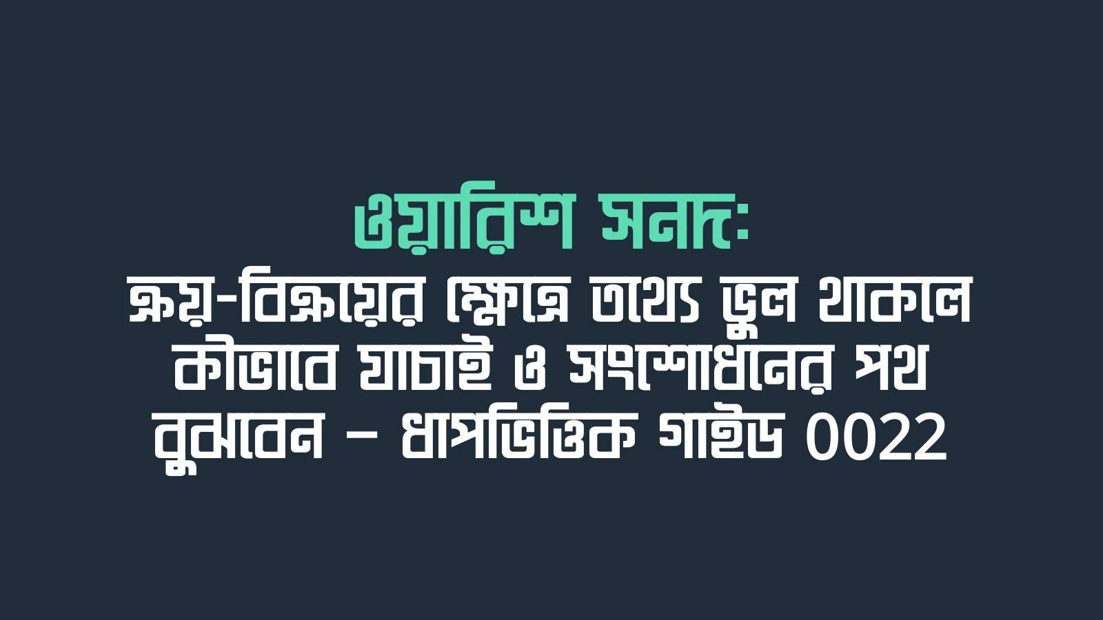 ওয়ারিশ সনদ: ক্রয়-বিক্রয়ের ক্ষেত্রে তথ্যে ভুল থাকলে কীভাবে যাচাই ও সংশোধনের পথ বুঝবেন — ধাপভিত্তিক গাইড 0022