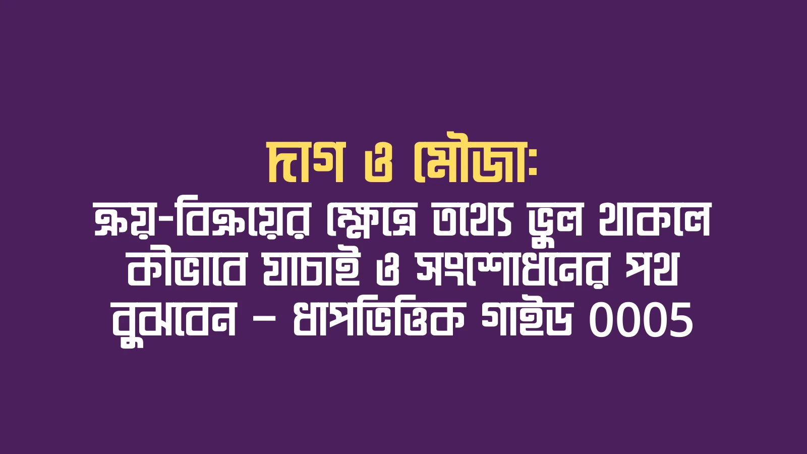 দাগ ও মৌজা: ক্রয়-বিক্রয়ের ক্ষেত্রে তথ্যে ভুল থাকলে কীভাবে যাচাই ও সংশোধনের পথ বুঝবেন — ধাপভিত্তিক গাইড 0005