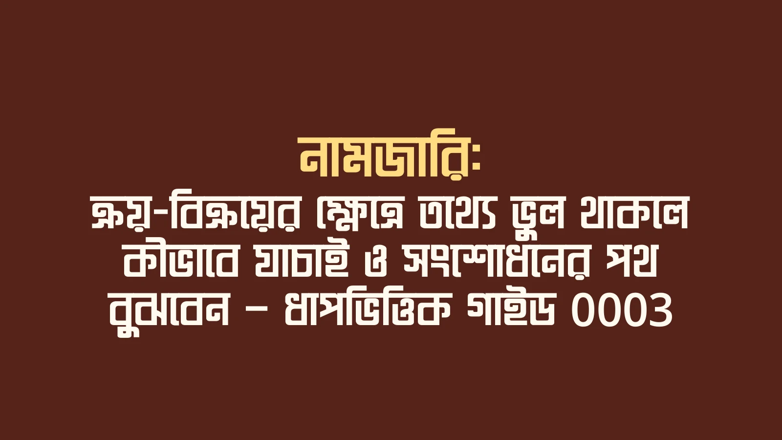নামজারি: ক্রয়-বিক্রয়ের ক্ষেত্রে তথ্যে ভুল থাকলে কীভাবে যাচাই ও সংশোধনের পথ বুঝবেন — ধাপভিত্তিক গাইড 0003