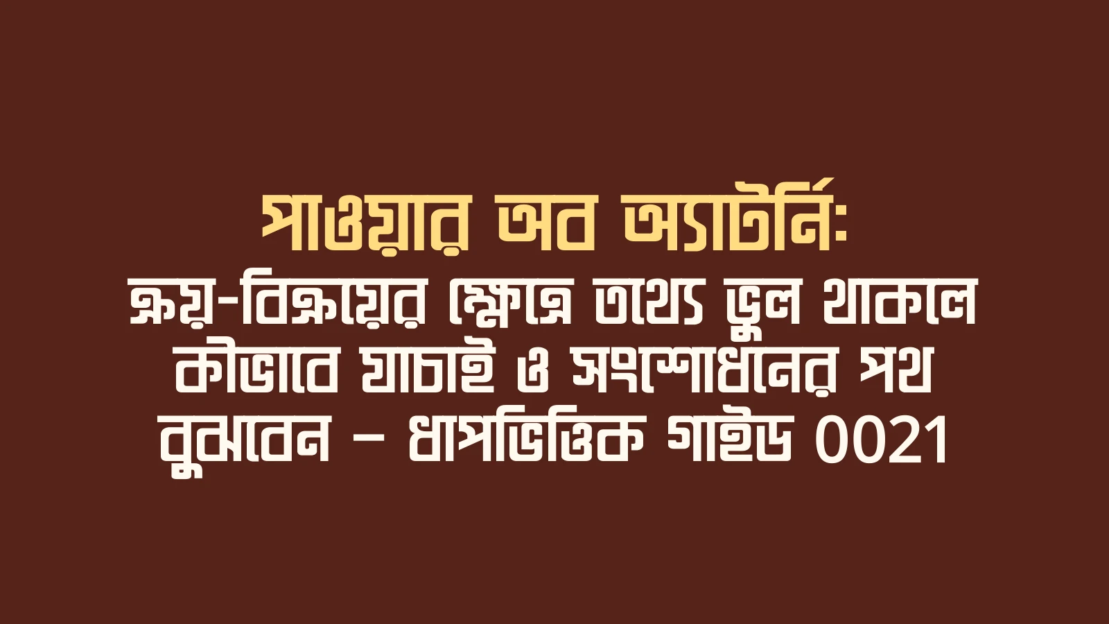 পাওয়ার অব অ্যাটর্নি: ক্রয়-বিক্রয়ের ক্ষেত্রে তথ্যে ভুল থাকলে কীভাবে যাচাই ও সংশোধনের পথ বুঝবেন — ধাপভিত্তিক গাইড 0021