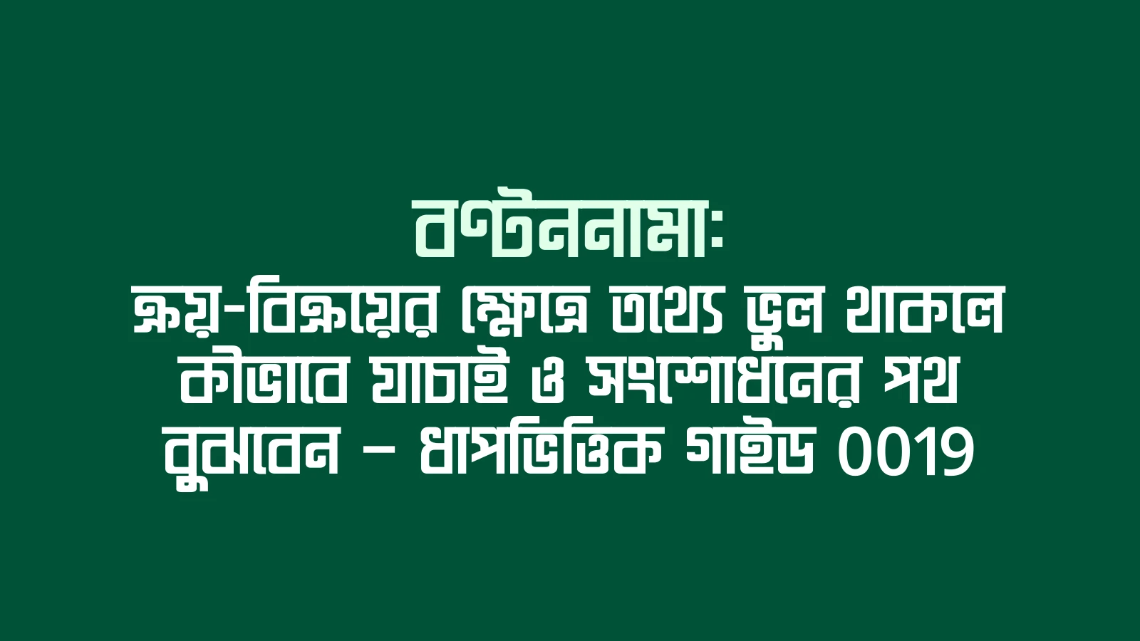 বণ্টননামা: ক্রয়-বিক্রয়ের ক্ষেত্রে তথ্যে ভুল থাকলে কীভাবে যাচাই ও সংশোধনের পথ বুঝবেন — ধাপভিত্তিক গাইড 0019