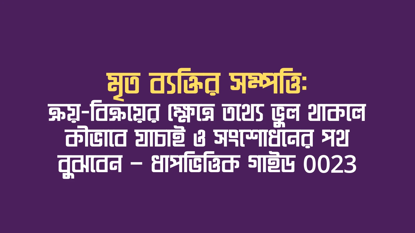 মৃত ব্যক্তির সম্পত্তি: ক্রয়-বিক্রয়ের ক্ষেত্রে তথ্যে ভুল থাকলে কীভাবে যাচাই ও সংশোধনের পথ বুঝবেন — ধাপভিত্তিক গাইড 0023
