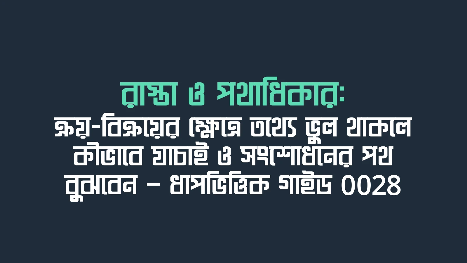 রাস্তা ও পথাধিকার: ক্রয়-বিক্রয়ের ক্ষেত্রে তথ্যে ভুল থাকলে কীভাবে যাচাই ও সংশোধনের পথ বুঝবেন — ধাপভিত্তিক গাইড 0028