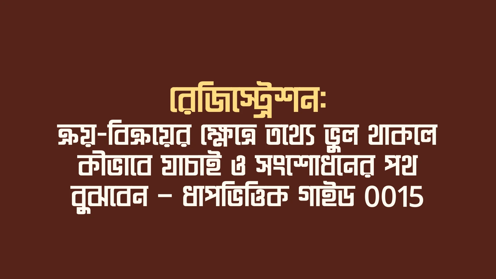 রেজিস্ট্রেশন: ক্রয়-বিক্রয়ের ক্ষেত্রে তথ্যে ভুল থাকলে কীভাবে যাচাই ও সংশোধনের পথ বুঝবেন — ধাপভিত্তিক গাইড 0015